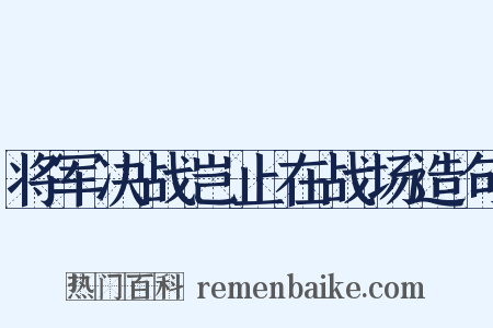 将军决战岂止在战场造句是什么意思的图片